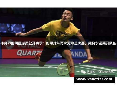 体育界的明星球员公开表示：如果球队再次无缘总决赛，我将永远离开队伍