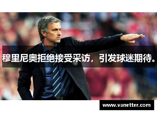 穆里尼奥拒绝接受采访，引发球迷期待。