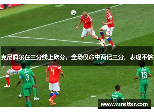 克尼佩尔在三分线上砍分，全场仅命中两记三分，表现不俗